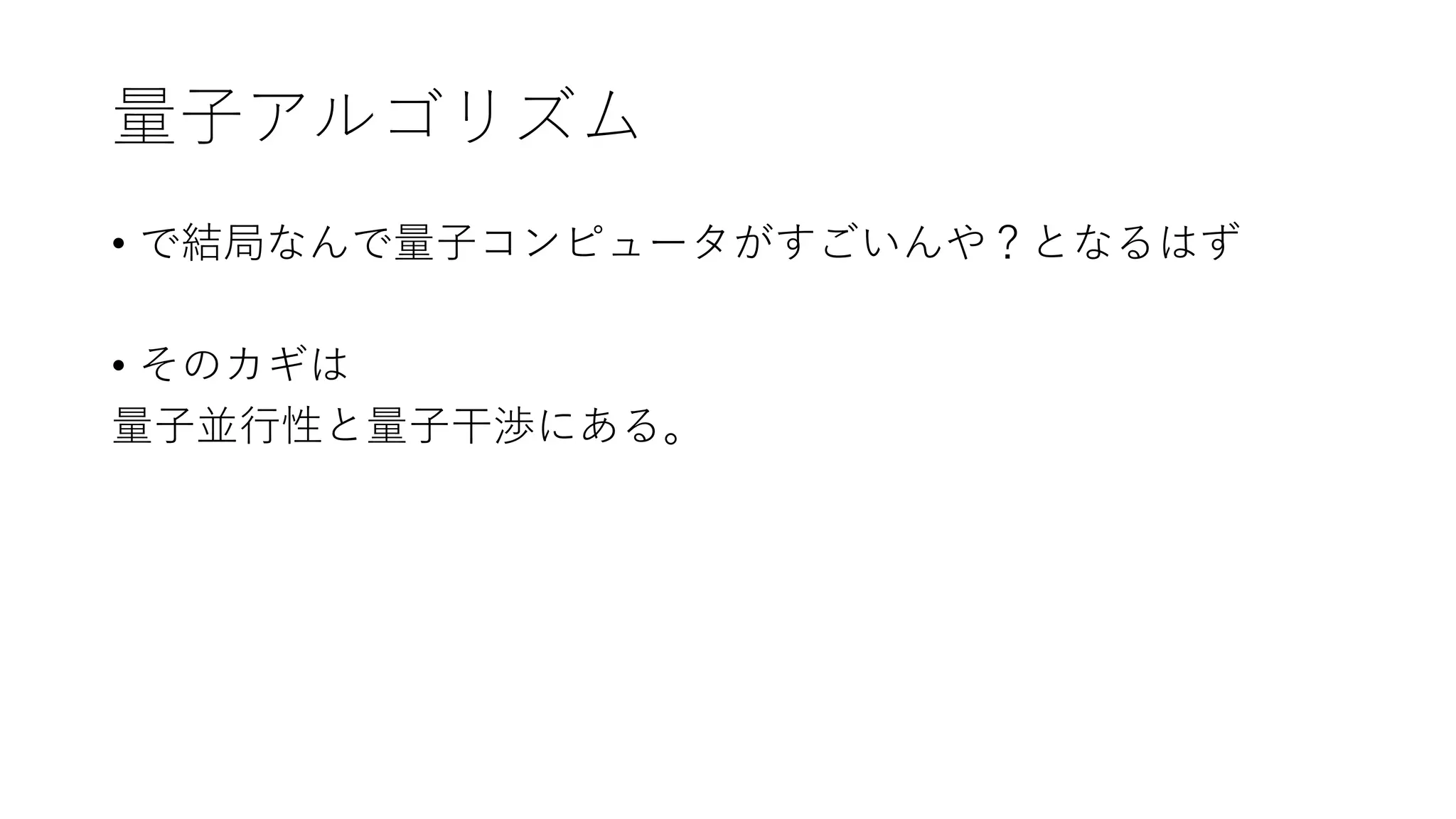 量子アルゴリズム
• で結局なんで量子コンピュータがすごいんや？となるはず
• そのカギは
量子並行性と量子干渉にある。
 