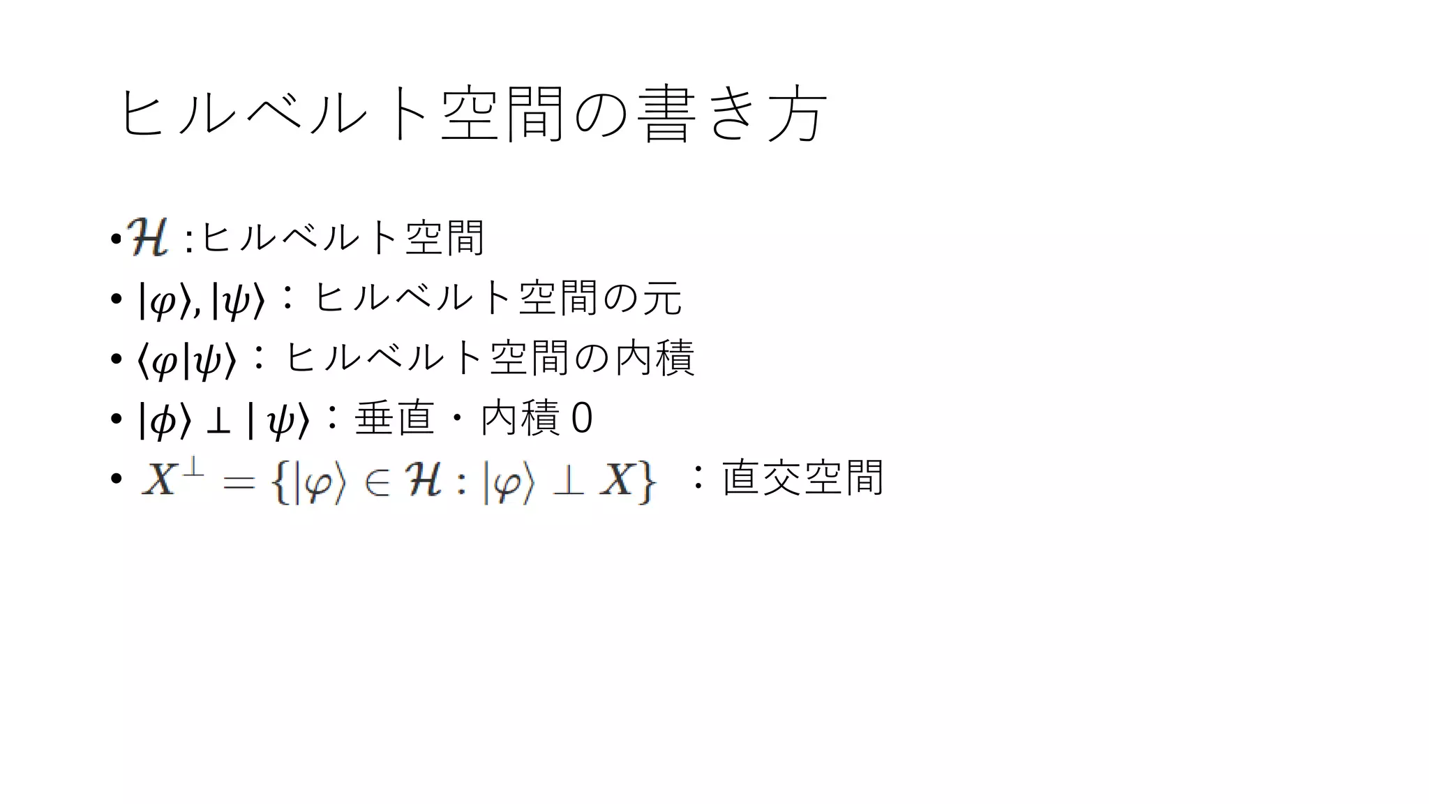 ヒルベルト空間の書き方
• ::ヒルベルト空間
• 𝜑 , 𝜓 ：ヒルベルト空間の元
• 𝜑 𝜓 ：ヒルベルト空間の内積
• 𝜙 ⊥ 𝜓 ：垂直・内積０
• ：直交空間
 