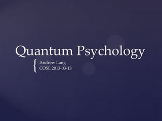 Quantum Psychology
  {   Andrew Lang
      COSE 2013-03-13
 