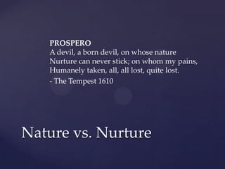 PROSPERO
   A devil, a born devil, on whose nature
   Nurture can never stick; on whom my pains,
   Humanely taken, all, a...