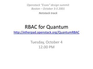RBAC for Quantumhttp://etherpad.openstack.org/QuantumRBAC,[object Object],Tuesday, October 4 12.00 PM,[object Object],Openstack “Essex” design summitBoston – October 3-5 2001,[object Object],Netstack track,[object Object]