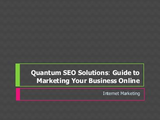 Quantum SEO Solutions: Guide to
Marketing Your Business Online
Internet Marketing
 