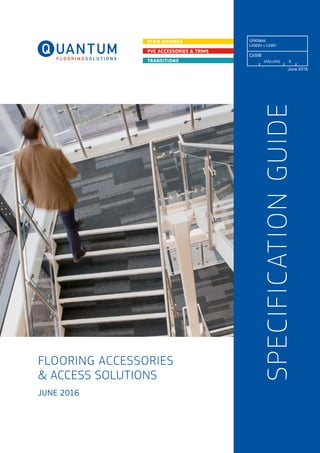 STAIR NOSINGS
PVC ACCESSORIES & TRIMS
TRANSITIONS
June 2016
SPECIFICATIONGUIDE
FLOORING ACCESSORIES
& ACCESS SOLUTIONS
JUNE 2016
 
