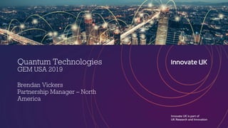 Quantum Technologies
GEM USA 2019
Brendan Vickers
Partnership Manager – North
America
 