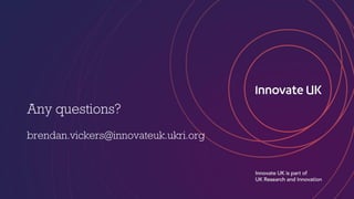 Any questions?
brendan.vickers@innovateuk.ukri.org
 