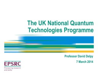 The UK National Quantum
Technologies Programme
Professor David Delpy
7 March 2014
 