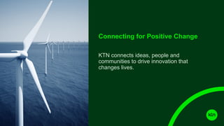 Connecting for Positive Change
KTN connects ideas, people and
communities to drive innovation that
changes lives.
 