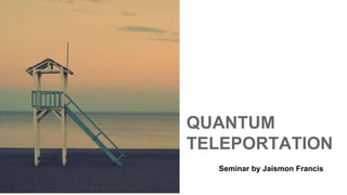 QUANTUM
TELEPORTATION
Seminar by Jaismon Francis
 