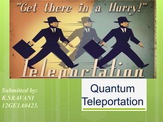 Quantum
Teleportation
Submitted by:
K.SRAVANI
12GE1A0423.
 