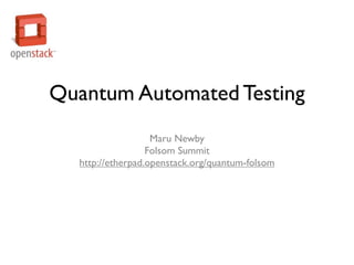 Quantum Automated Testing
                   Maru Newby
                  Folsom Summit
  http://etherpad.openstack.org/quantum-folsom
 