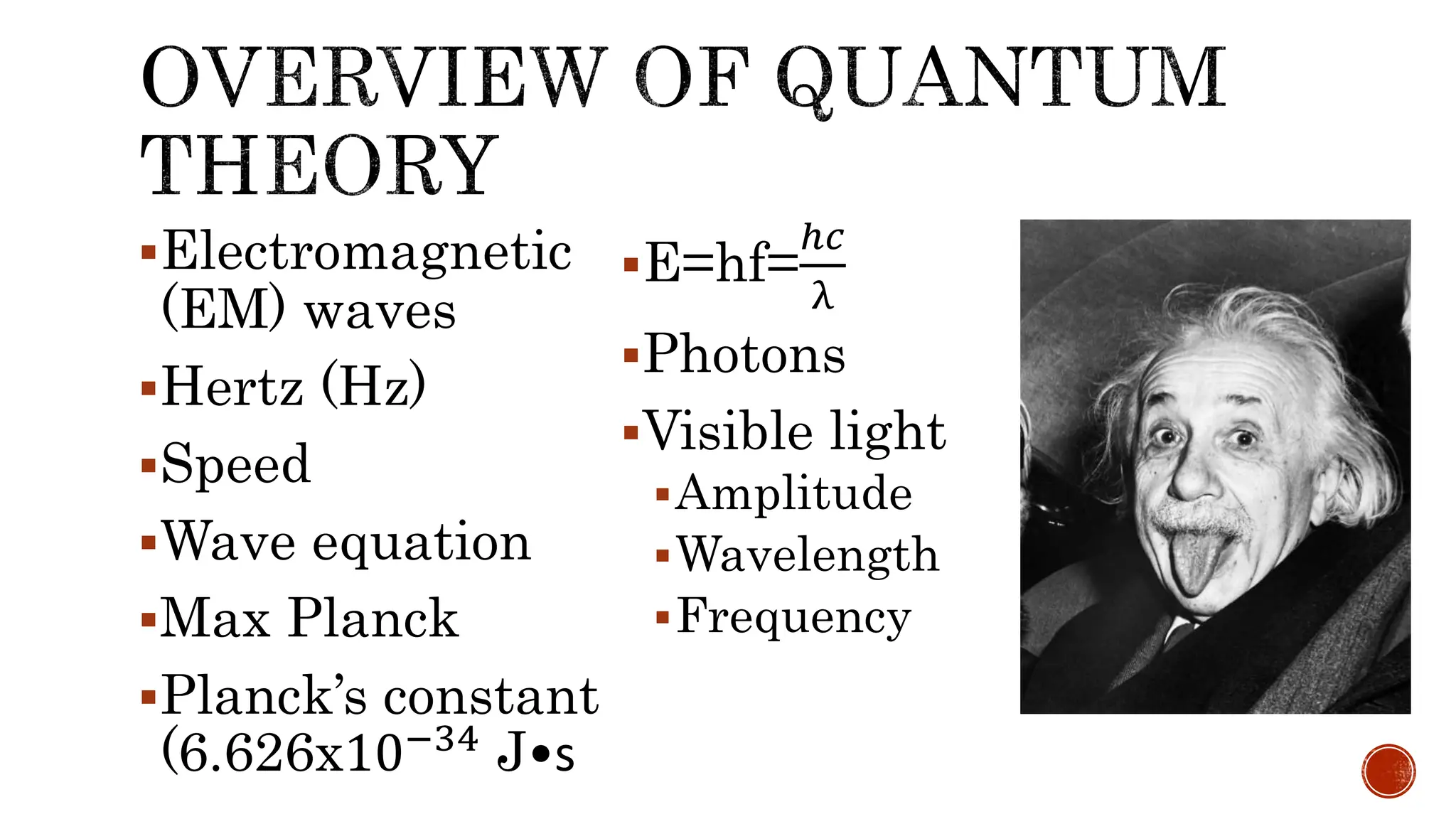 Electromagnetic
(EM) waves
Hertz (Hz)
Speed
Wave equation
Max Planck
Planck’s constant
(6.626x10−34
J•s
E=hf=
ℎ𝑐
λ
Photons
Visible light
Amplitude
Wavelength
Frequency
 