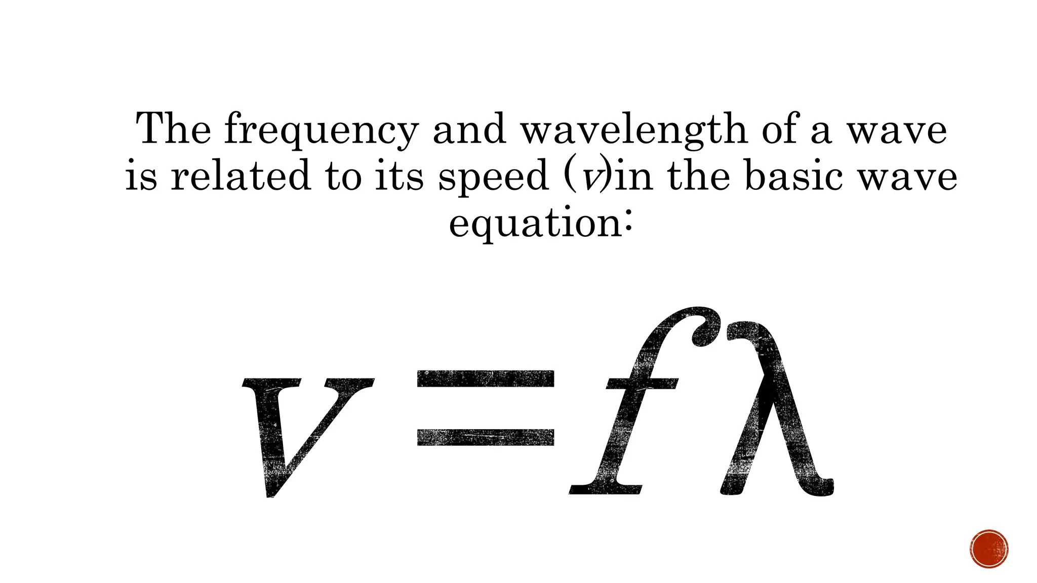 The frequency and wavelength of a wave
is related to its speed (v)in the basic wave
equation:
 