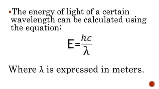 The energy of light of a certain
wavelength can be calculated using
the equation;
Where λ is expressed in meters.
 