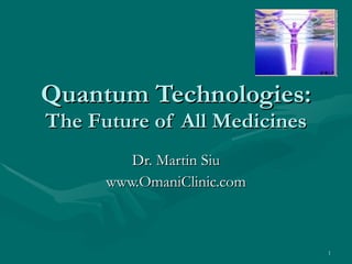 Quantum Technologies: The Future of All Medicines Dr. Martin Siu www.OmaniClinic.com 