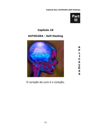152
Capítulo Dez: AUTOCURA (Self Healing)
Capítulo 10
AUTOCURA - Self-Healing
A
P
L
I
C
A
Ç
Õ
E
S
O coração da cura é o coração.
 