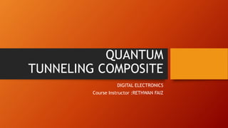 QUANTUM
TUNNELING COMPOSITE
DIGITAL ELECTRONICS
Course Instructor :RETHWAN FAIZ
 