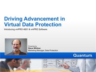 Driving Advancement in Virtual Data Protection Introducing vmPRO 4601 & vmPRO Software Presented by   Steve Whitner, Marketing Manager, Data Protection 