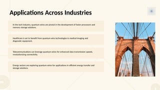 Applications Across Industries
In the tech industry, quantum wires are pivotal in the development of faster processors and
memory storage solutions.
Healthcare is set to benefit from quantum wire technologies in medical imaging and
diagnostic equipment.
Telecommunications can leverage quantum wires for enhanced data transmission speeds,
revolutionizing connectivity.
Energy sectors are exploring quantum wires for applications in efficient energy transfer and
storage solutions.
Photo by Pexels
 