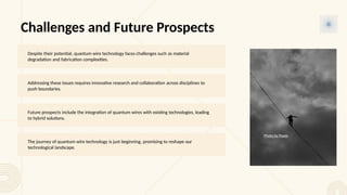 Challenges and Future Prospects
Despite their potential, quantum wire technology faces challenges such as material
degradation and fabrication complexities.
Addressing these issues requires innovative research and collaboration across disciplines to
push boundaries.
Future prospects include the integration of quantum wires with existing technologies, leading
to hybrid solutions.
The journey of quantum wire technology is just beginning, promising to reshape our
technological landscape.
Photo by Pexels
 