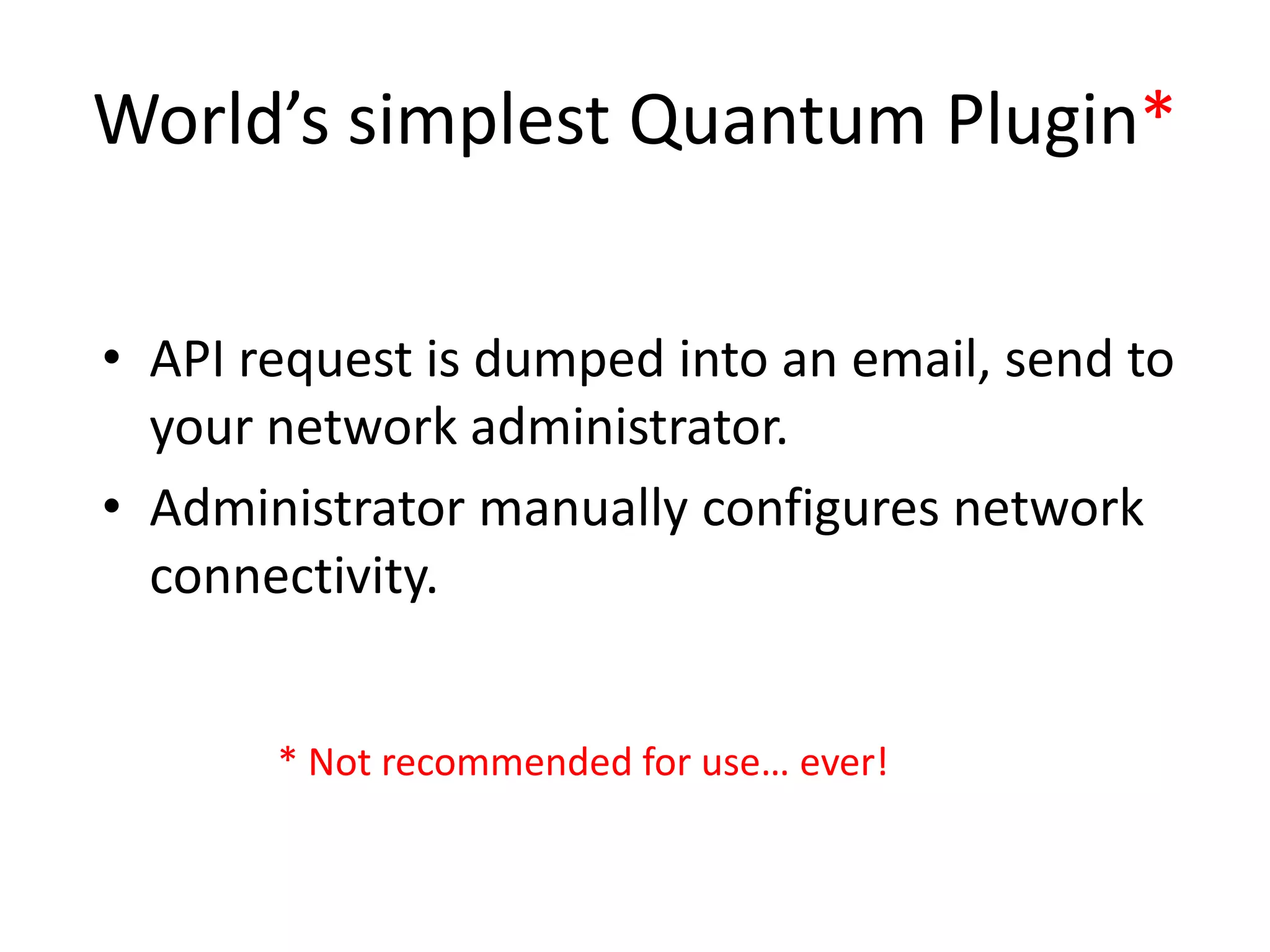 World’s simplest Quantum Plugin*

• API request is dumped into an email, send to
  your network administrator.
• Administrator manually configures network
  connectivity.


       * Not recommended for use… ever!
 