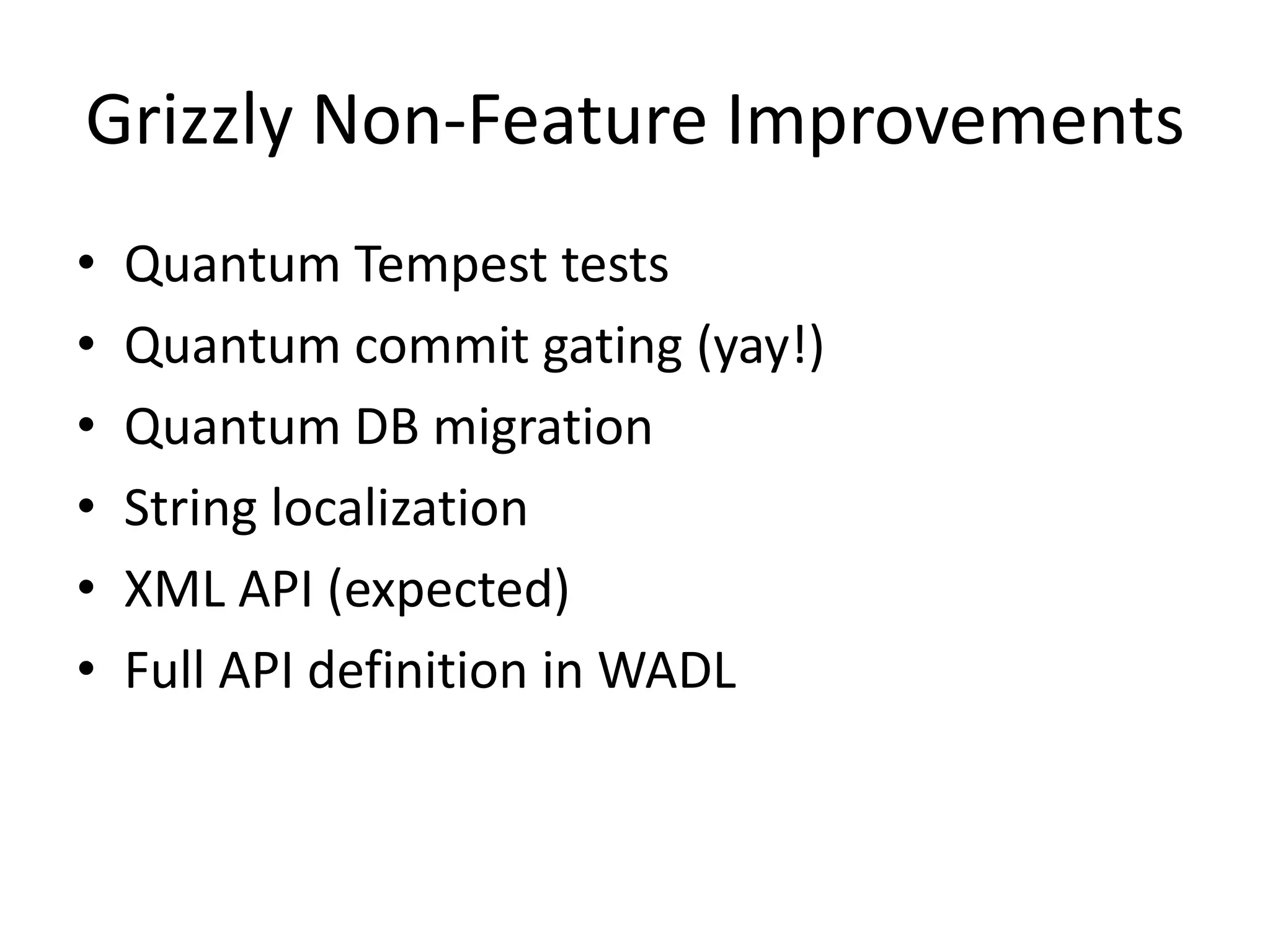 Grizzly Non-Feature Improvements
•   Quantum Tempest tests
•   Quantum commit gating (yay!)
•   Quantum DB migration
•   String localization
•   XML API (expected)
•   Full API definition in WADL
 