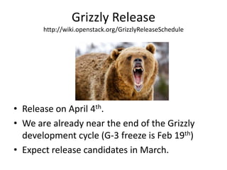 Grizzly Release
       http://wiki.openstack.org/GrizzlyReleaseSchedule




• Release on April 4th.
• We are already near the end of the Grizzly
  development cycle (G-3 freeze is Feb 19th)
• Expect release candidates in March.
 