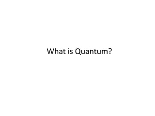 What is Quantum?
 