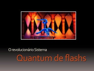 O revolucionárioSistema

    Quantum de flashs
 