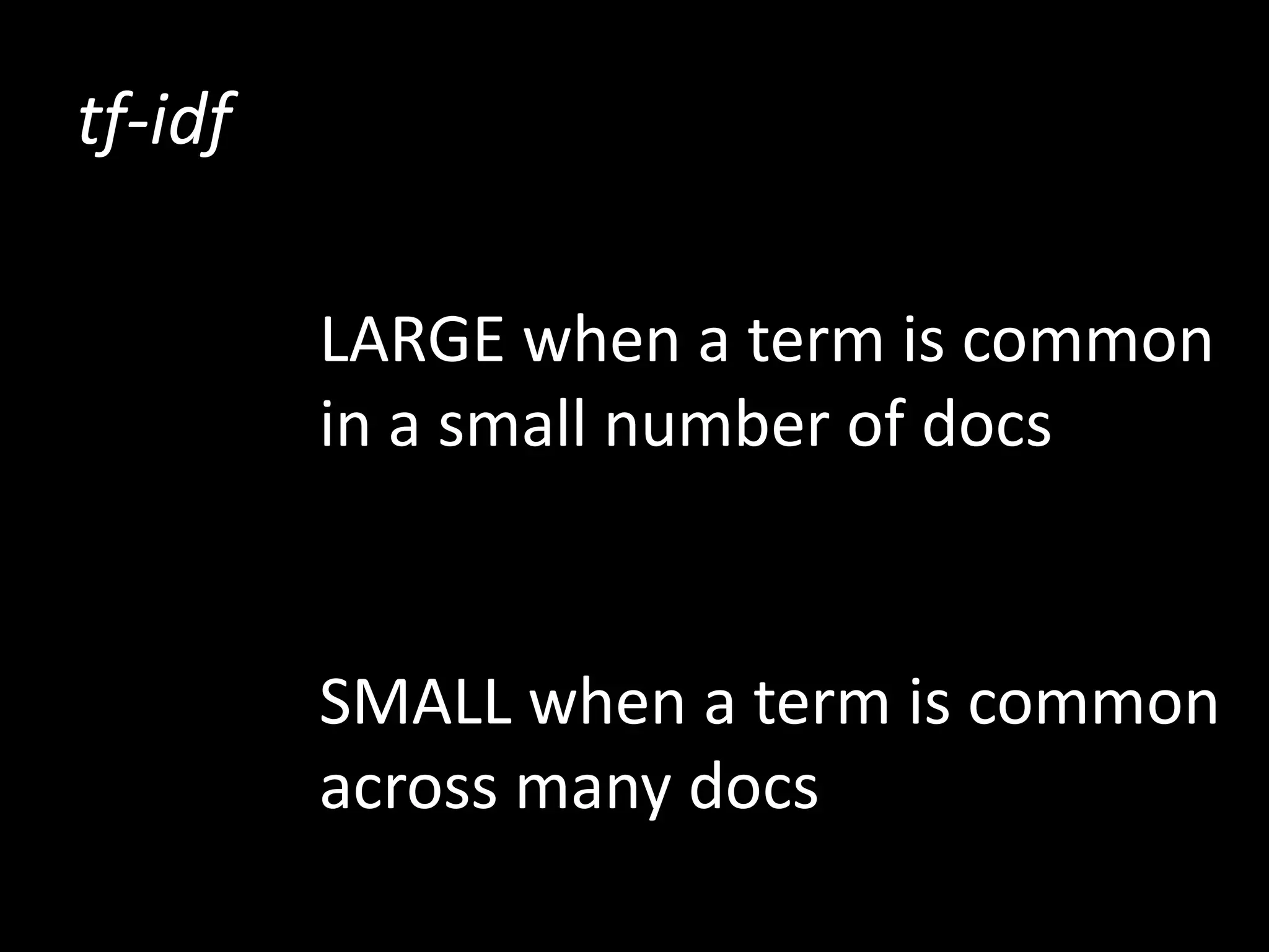 tf-idf

         LARGE when a term is common
         in a small number of docs


         SMALL when a term is common
         across many docs
 