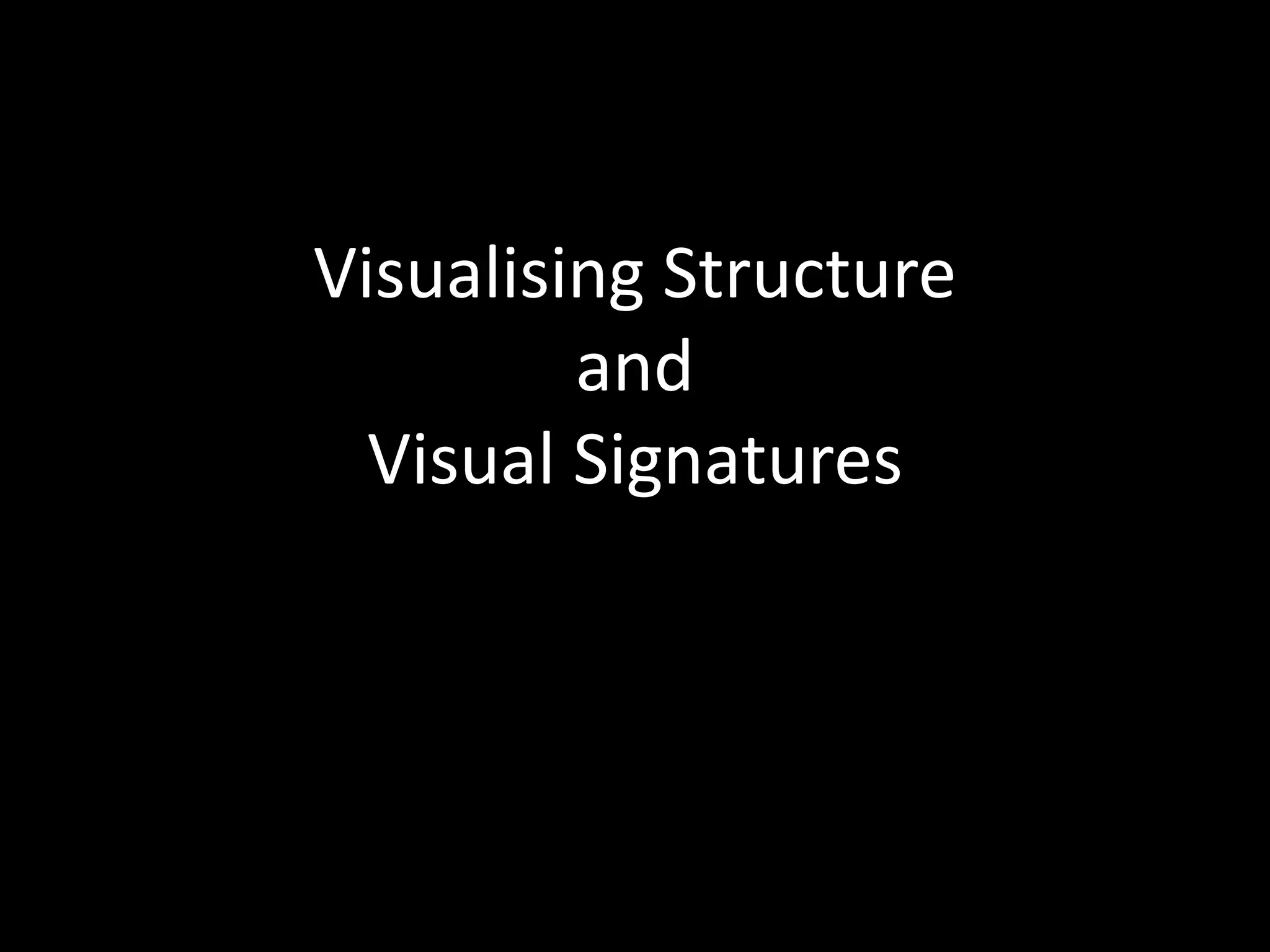 Visualising Structure
         and
  Visual Signatures
 