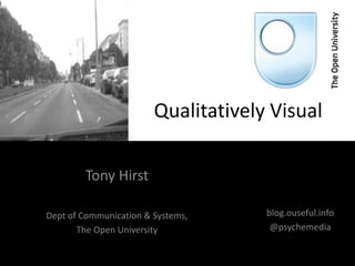 Qualitatively Visual

        Tony Hirst

Dept of Communication & Systems,     blog.ouseful.info
       The Open University            @psychemedia
 