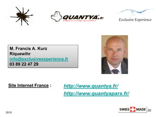 20
2010
Site Internet France : http://www.quantya.fr/
http://www.quantyaparx.fr/
M. Francis A. Kurz
Riquewihr
info@exclusi...