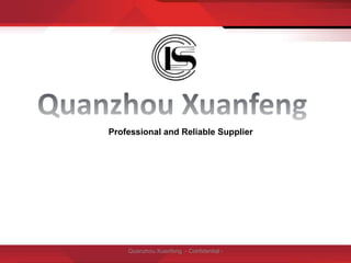 Quanzhou Xuanfeng - Confidential -
Professional and Reliable Supplier
 
