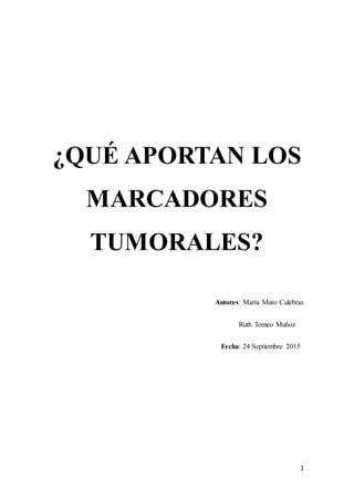 1
¿QUÉ APORTAN LOS
MARCADORES
TUMORALES?
Autores: María Muro Culebras
Ruth Tomeo Muñoz
Fecha: 24 Septiembre 2015
 