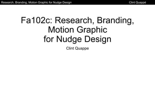 Research, Branding, Motion Graphic for Nudge Design Clint Quappé
Fa102c: Research, Branding,
Motion Graphic
for Nudge Design
Clint Quappe
 