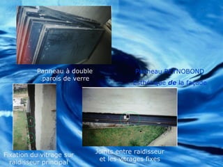 Panneau à double
parois de verre.
Panneau REYNOBOND
Esthétique de la façade
Fixation du vitrage sur
raidisseur principal
Joints entre raidisseur
et les vitrages fixes
 