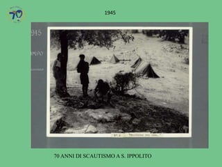 70 ANNI DI SCAUTISMO A S. IPPOLITO
1945
 