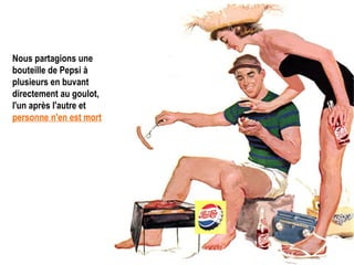 Nous partagions une bouteille de Pepsi à plusieurs en buvant directement au goulot, l'un après l'autre et   personne n'en est mort .   