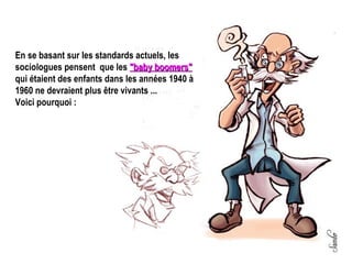 En se basant sur les standards actuels, les sociologues pensent  que les  "baby boomers"  qui étaient des enfants dans les années 1940 à 1960 ne devraient plus être vivants ... Voici pourquoi :  