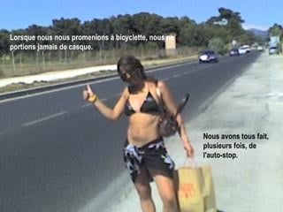 Lorsque nous nous promenions à bicyclette, nous ne portions jamais de casque.   Nous avons tous fait, plusieurs fois, de l'auto-stop.   