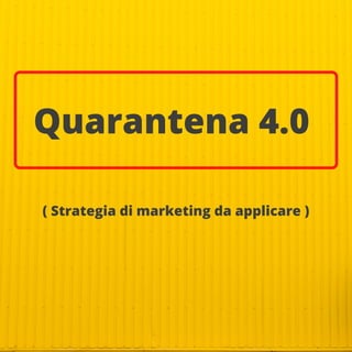 Quarantena 4.0
( Strategia di marketing da applicare )
 