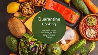 Quarantine
Cooking
Low-carb meals
Simple ingredients
Easy to make
Cheap!
 