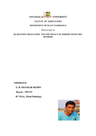 ANNAMALAI UNIVERSITY
FACULTY OF AGRICULTURE
DEPARTMENT OF PLANT PATHOLOGY
Manuscript on
QUARANTINE REGULATION AND THE IMPACT OF MODERN DETECTION
METHODS
Submitted by
N. H. SHANKAR REDDY
Reg no – 091712
IInd
M.Sc., PlantPathology
 