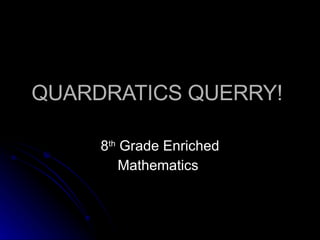QUARDRATICS QUERRY!  8 th  Grade Enriched Mathematics  