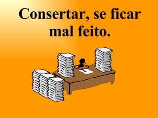 Consertar, se ficar mal feito. 