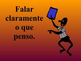 Falar claramente o que penso. 