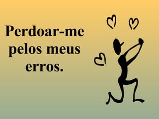 Perdoar-me pelos meus erros. 