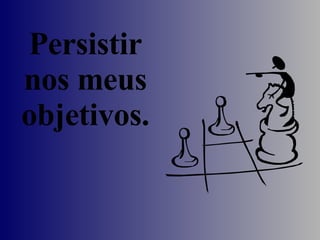 Persistir nos meus objetivos. 