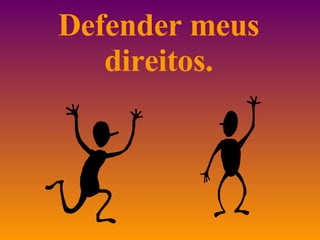 Defender meus direitos. 