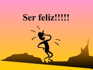 Ser feliz!!!!! 